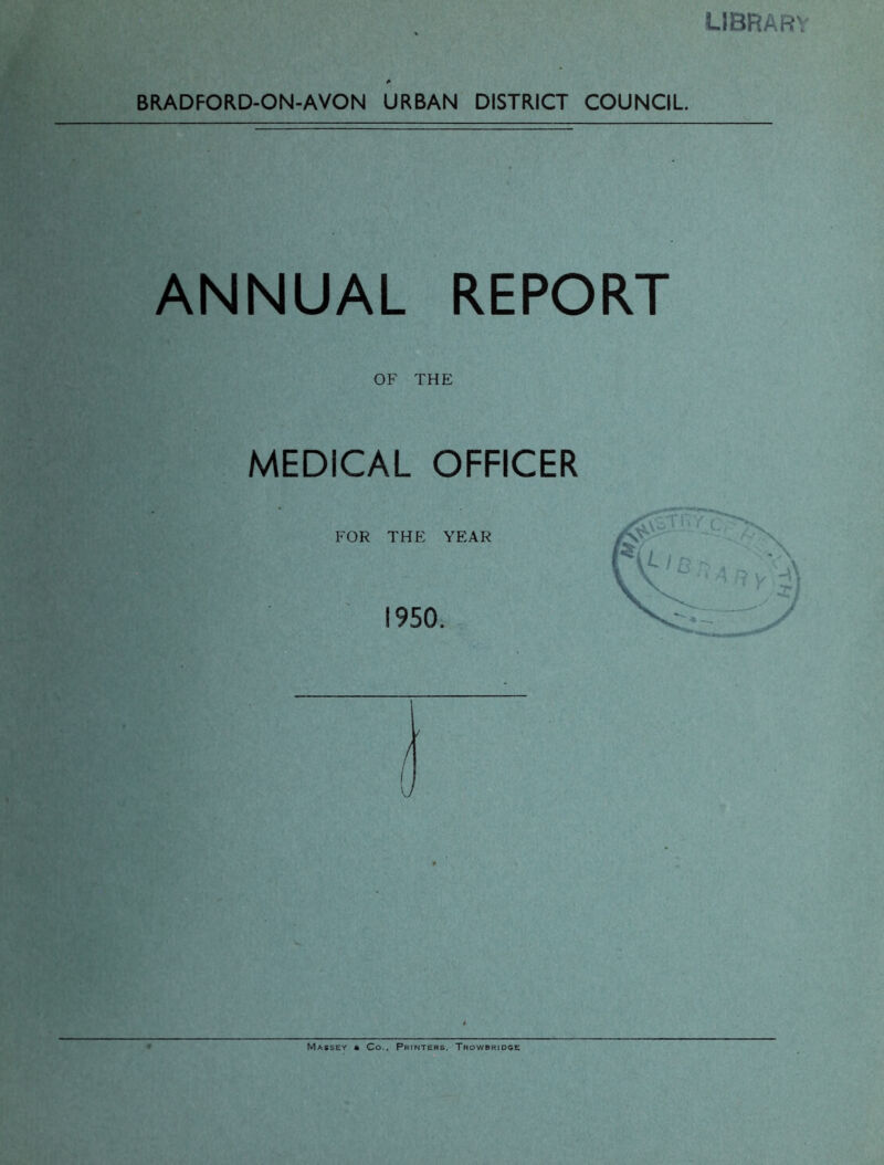 library BRADFORD-ON-AVON URBAN DISTRICT COUNCIL. J ; jiHi^ ANNUAL REPORT OF THE MEDICAL OFFICER FOR THE YEAR 1950. Massey 4 Co.. Printers, Trowbridce