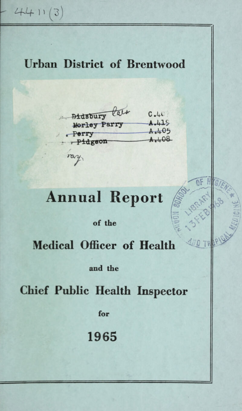 1' (3) Urban District of Brentwood itortey-PaiTj -A.WiS -Perry —A^65 j- r ^>1(1^80X1 Annual Report of the Medical Officer of Health and the Chief Public Health Inspector for 1965