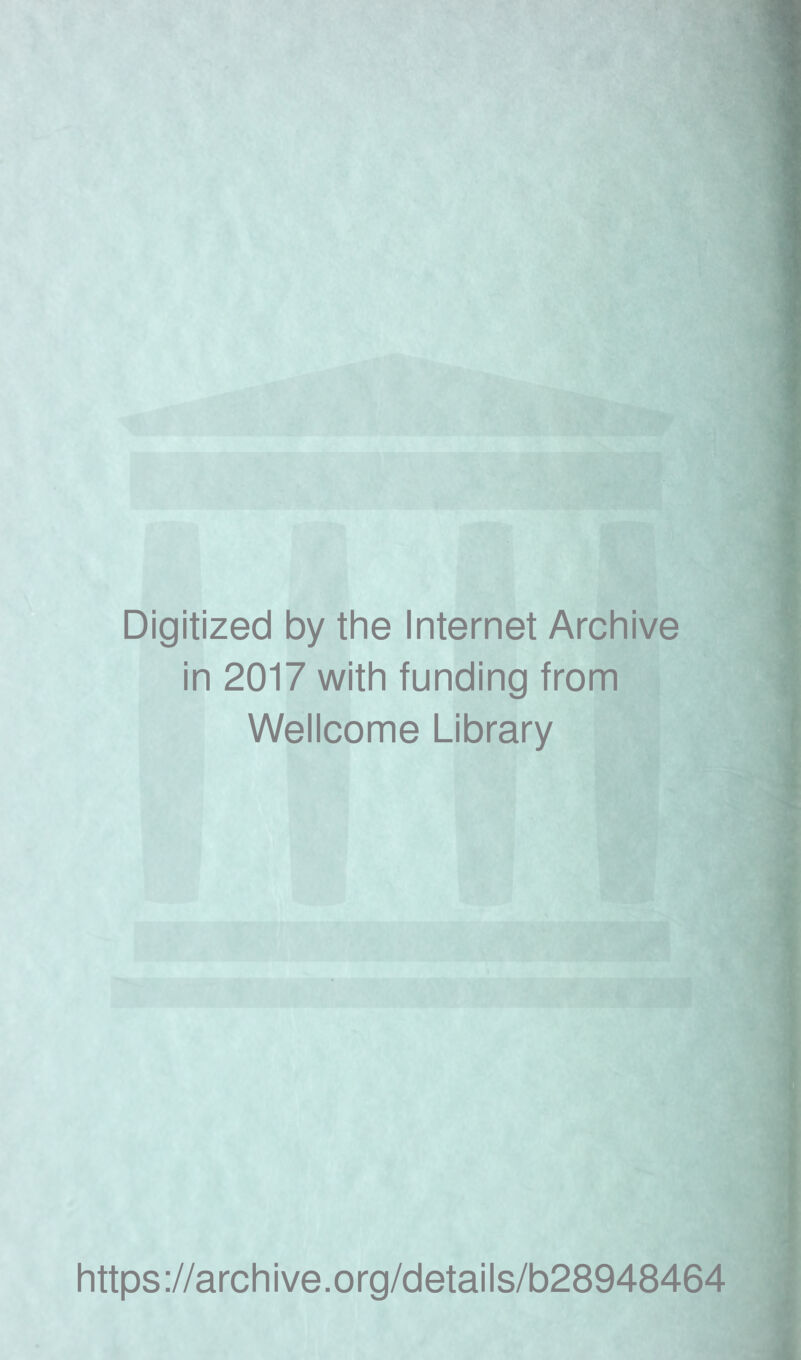Digitized by the Internet Archive in 2017 with funding from Wellcome Library https ://arch i ve. org/detai Is/b28948464