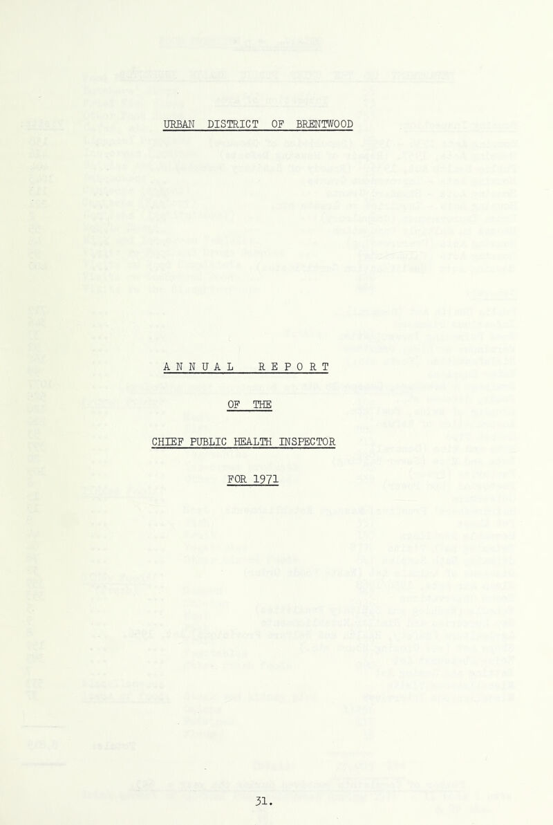 URBAN DISTRICT OF BRENTWOOD ANNUAL REPORT OF THE CHIEF PUBLIC HEALTH INSPECTOR FOR 1971
