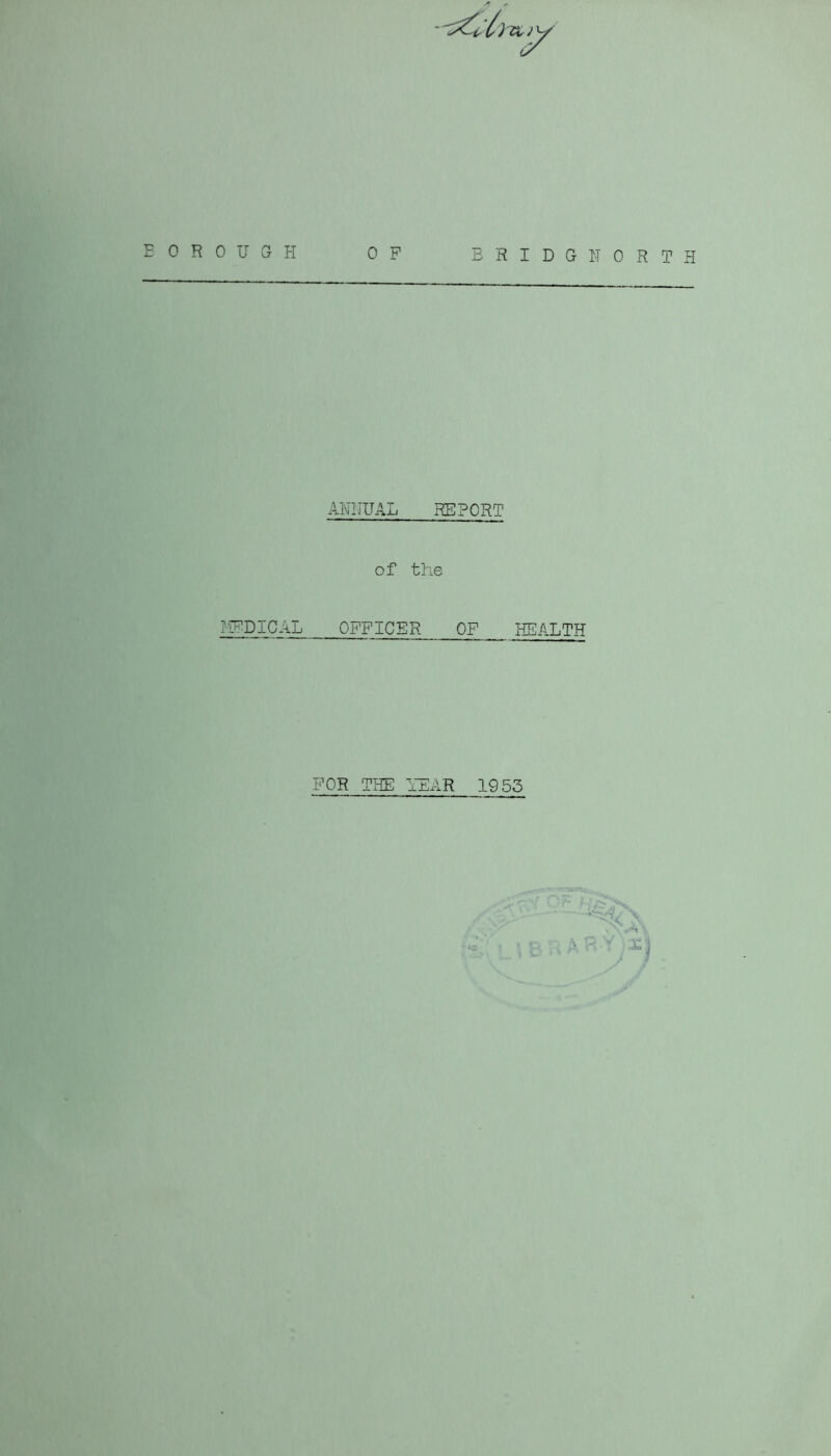 BOROUGH MEDICAL OP BRIDGNORTH ANNUAL REPORT of the OFFICER OF HEALTH FOR THE YEAR 1955