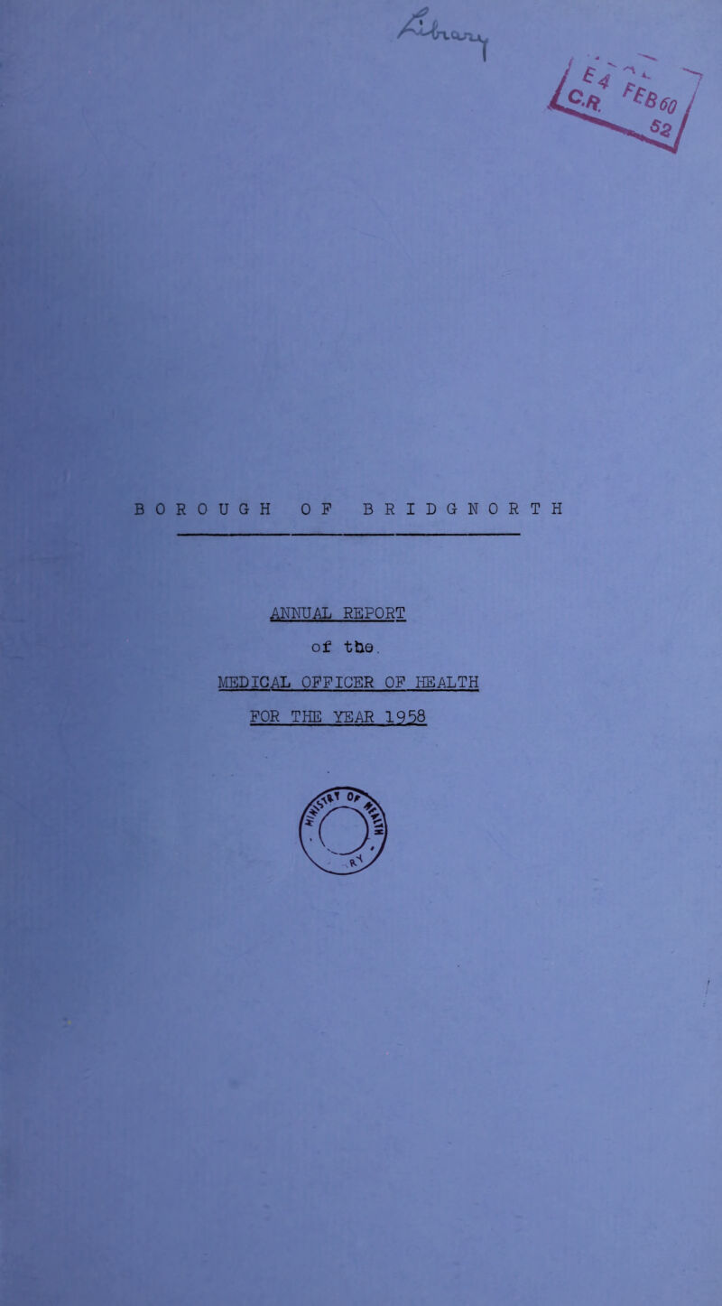 BOROUGH OP BRIDGNORTH ANNUAL REPORT of the. MEDICAL OFFICER OP HEALTH FOR THE YEAR 1958