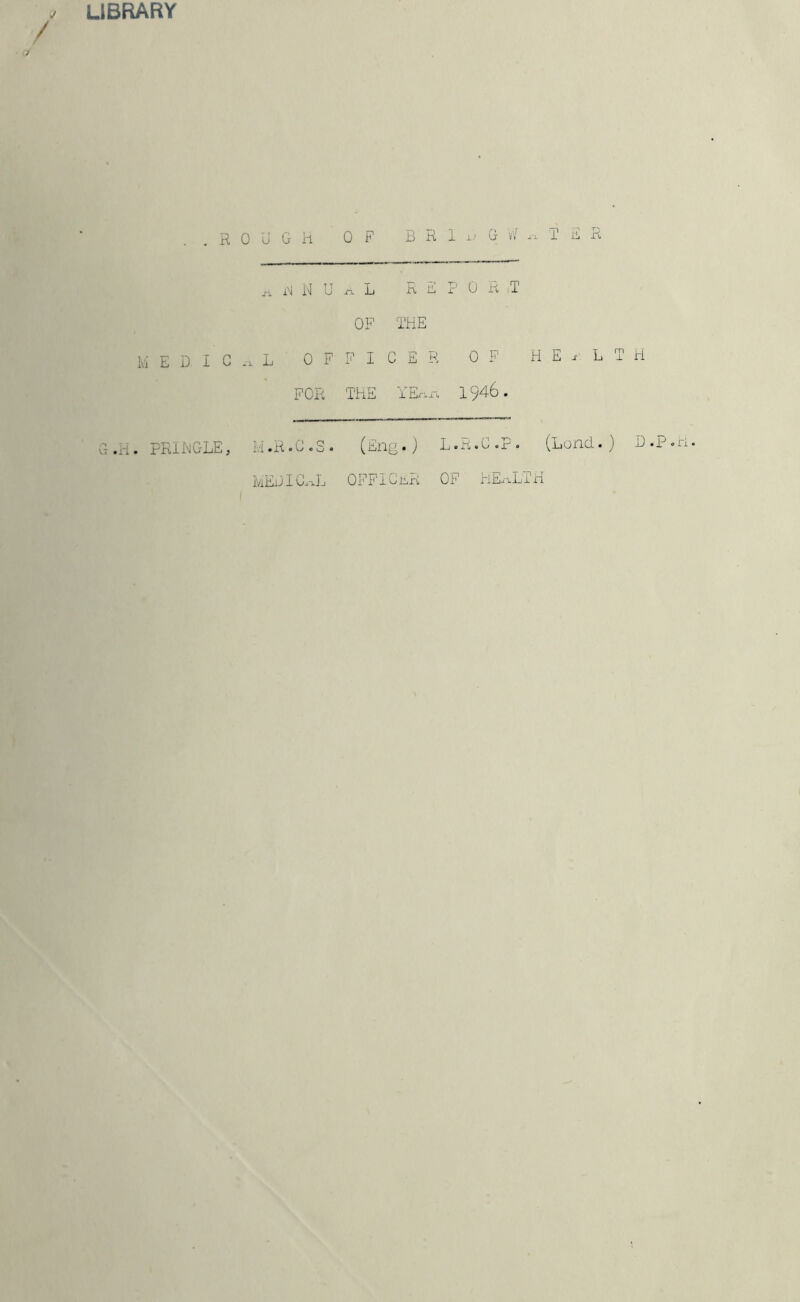 LIBRARY j / . .ROUGH j-i. iNi N U la E D I C L OF FOR OF B R 1 -L^ 0 .fi. L Jr\j i-i x 0 R OF THE F I C E R OF THE YEF.!-. 1946 (En|^ •) L. R«0 . OF VV^ xx 1 ili R T HEALTH *r' r . G .H • FKIHGLE, Bi ^R • 0 . o IviEB I Oxxj j OPFlGi^R hExxLi'xi (Lend. ) D.poi'i*