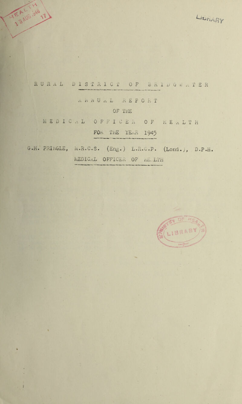 RUilAL DISTRICT OF BKiuGrW.. TER i\ xM U .-i. L ro E P 0 R T OF THE Ivl ERIC L OFFICE R OF HE L T H FOn T^E YExxK 1945 PRIi'.&LE, iVi • R • G • S • ( Eng • ) T) • H .C.P. (Lonci.;^ D.P.H. RiiDIOAij OFFICiiiK OF iiT. -LTH