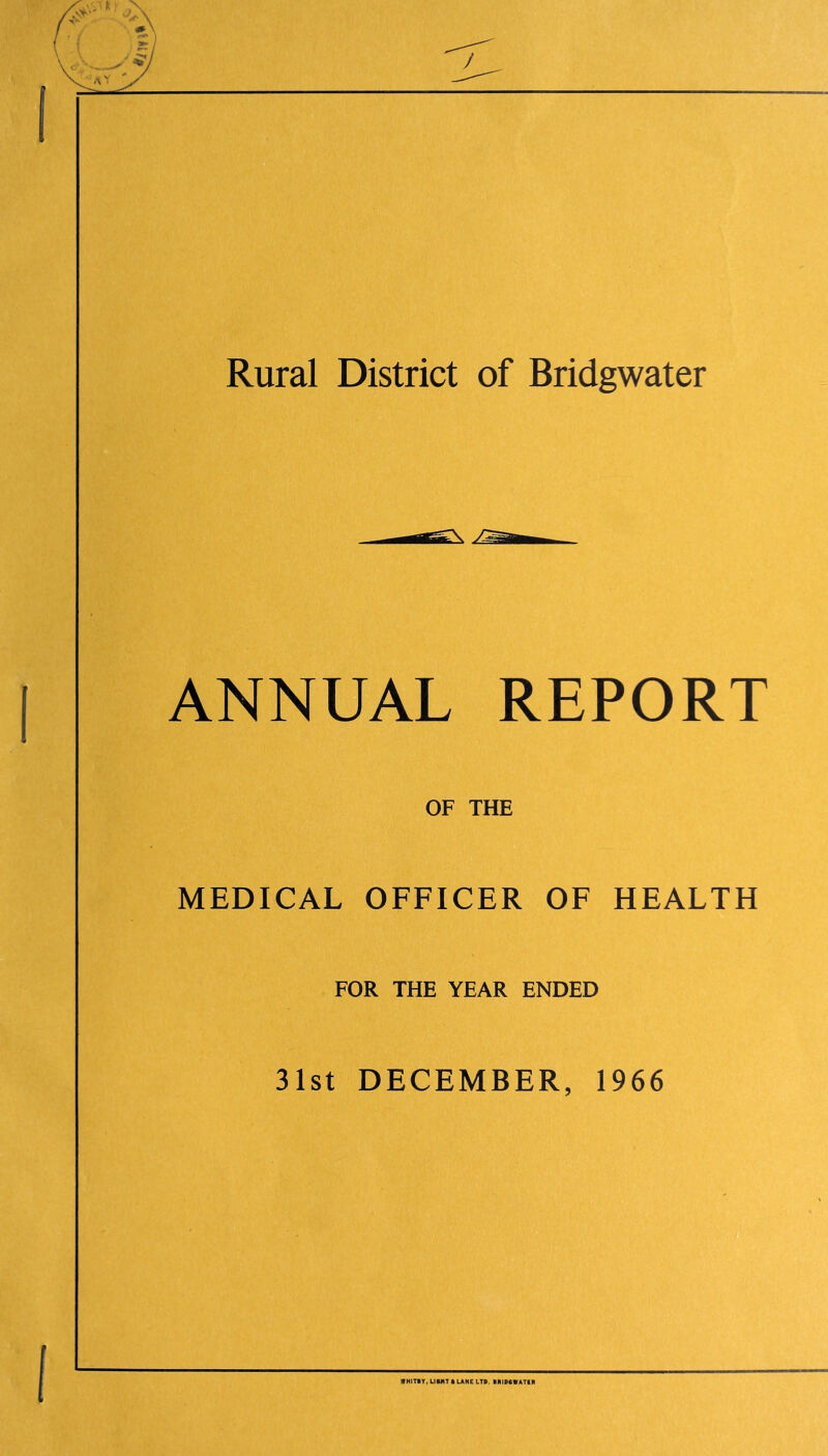 Rural District of Bridgwater ANNUAL REPORT OF THE MEDICAL OFFICER OF HEALTH FOR THE YEAR ENDED 31st DECEMBER, 1966