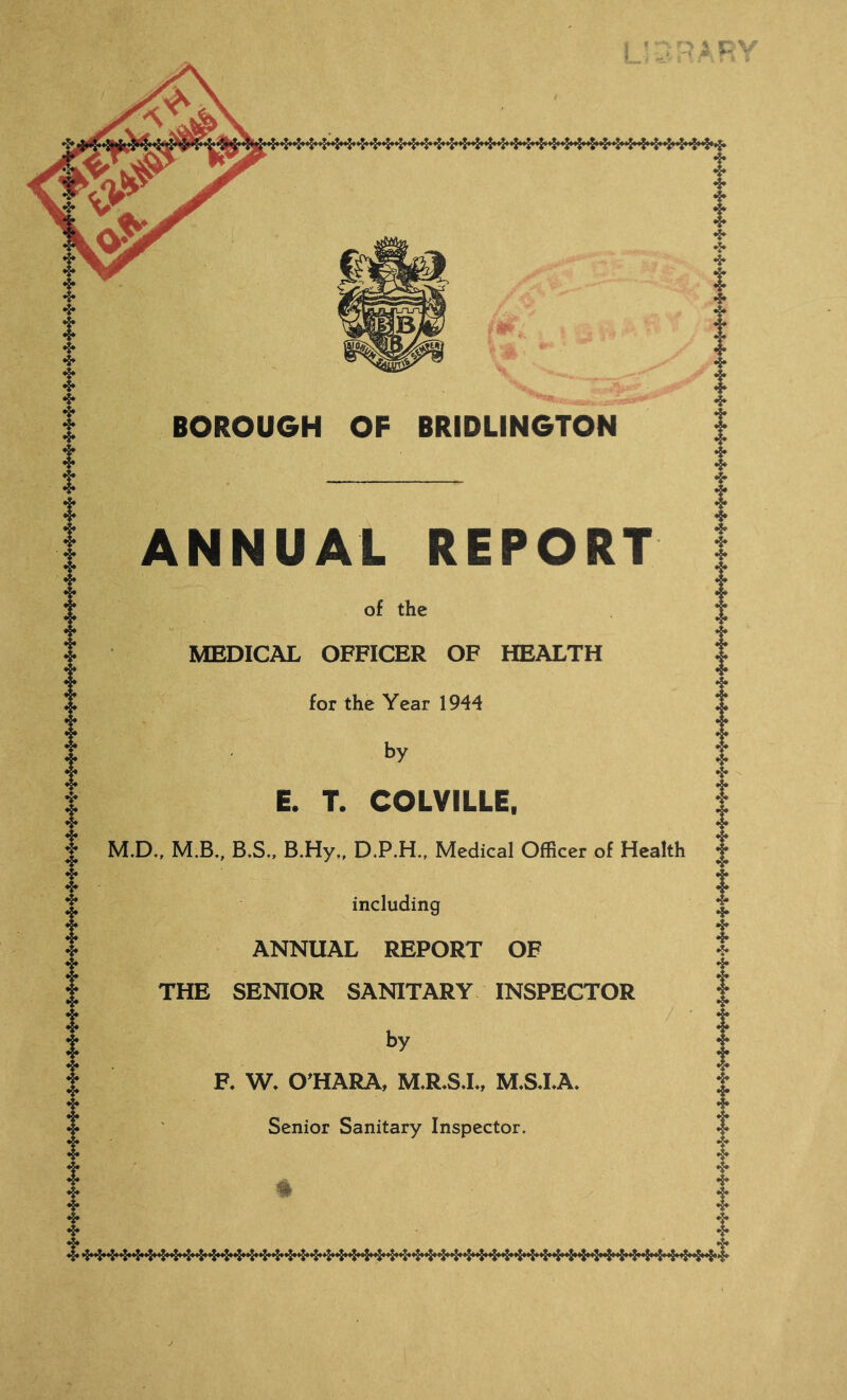 ANNUAL REPORT of the MEDICAL OFFICER OF HEALTH for the Year 1944 by E. T. COLVILLE. M.D., M.B., B.S., B.Hy., D.P.H., Medical Officer of Health including ANNUAL REPORT OF THE SENIOR SANITARY INSPECTOR by F. W. O^HARA, M.R.SJ., M.S.LA. Senior Sanitary Inspector.