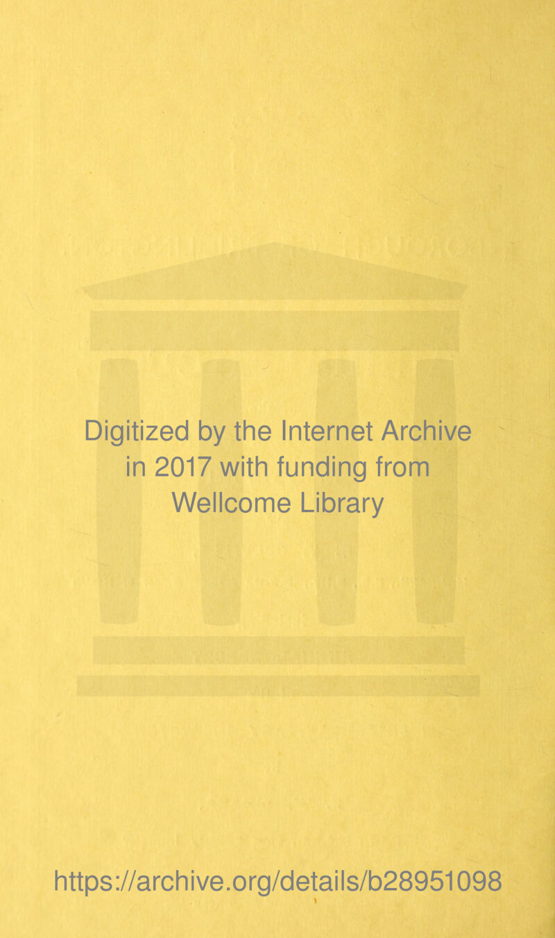 Digitized by the Internet Archive in 2017 with funding from Wellcome Library https ://arch i ve. org/detai Is/b28951098