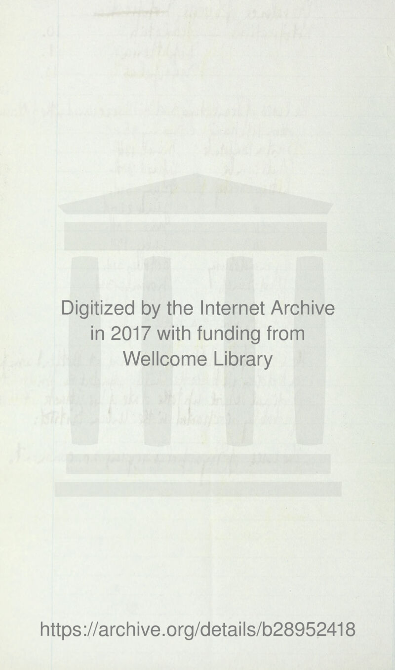 Digitized by the Internet Archive in 2017 with funding from Wellcome Library https ://arch i ve. org/detai Is/b28952418