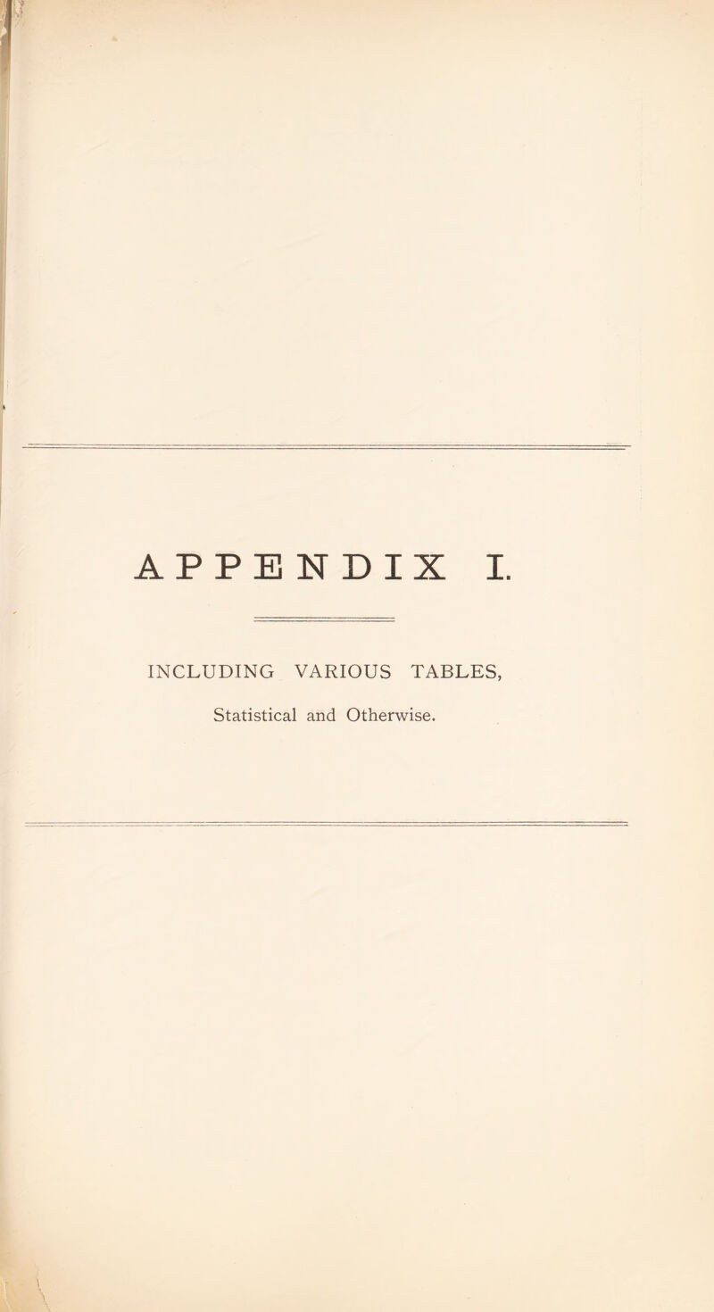 APPENDIX I. INCLUDING VARIOUS TABLES, Statistical and Otherwise.