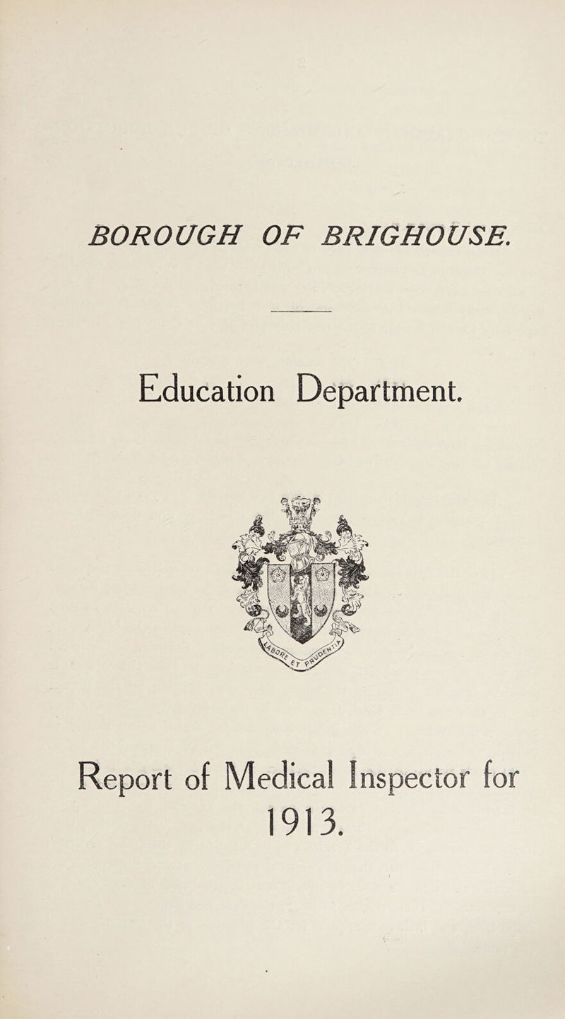 BOROUGH OF BRIGHOUSE. Education Department. Report of Medical Inspector for 1913.