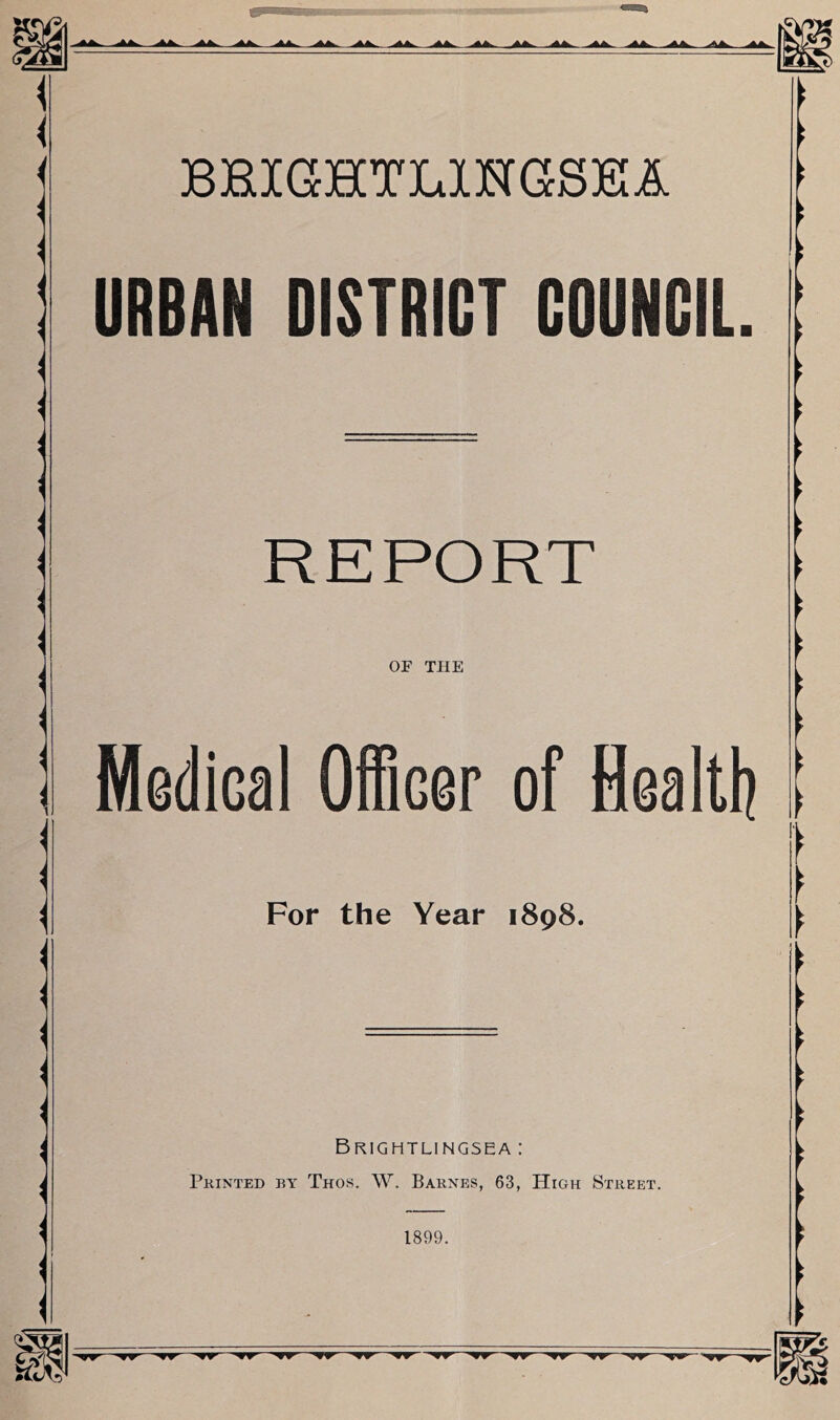 BHIGHTLINGSIKA URBAN DISTRICT COUNCIL REPORT OF THE Medical Officer of Bealtl? For the Year 1898. Brightlingsea : Printed by Thos. W. Barnes, 63, High Street.