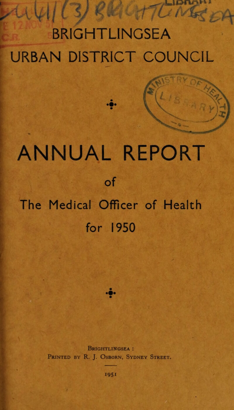 BRIGHTLINGSEA URBAN DISTRICT COUNCIL ANNUAL REPORT of The Medical Officer of Health for 1950 Brightlingsea : Printed by R. J. Osborn, Sydney Street. 1951
