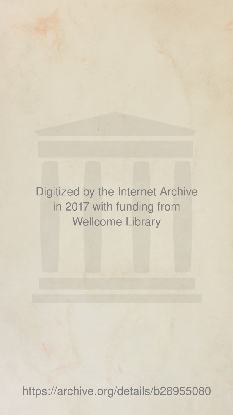 Digitized by the Internet Archive in 2017 with funding from Wellcome Library https ://arch i ve. org/detai Is/b28955080