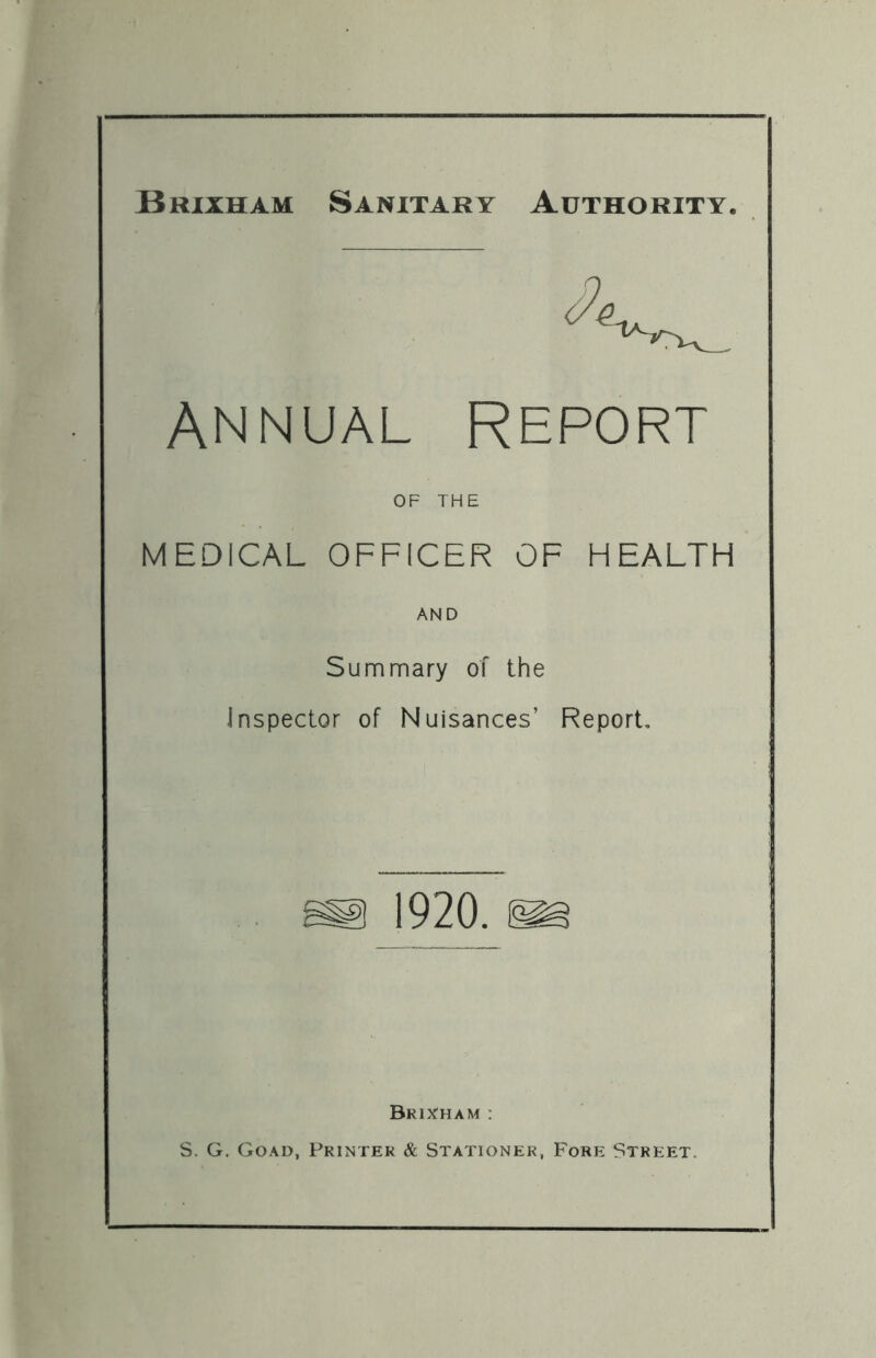 Skixham Sanitary Authority. ANNUAL REPORT OF THE MEDICAL OFFICER OF HEALTH AND Summary of the Inspector of Nuisances’ Report, Brix^ham : S. G. Goad, Printer & Stationer, Fore Street.