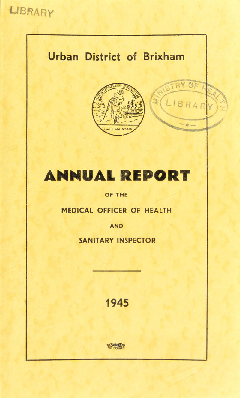 UBRARV Urban District of Brixham l^( 1-1 BRAR ANNUAL REPORT OF THE MEDICAL OFFICER OF HEALTH AND SANITARY INSPECTOR 1945
