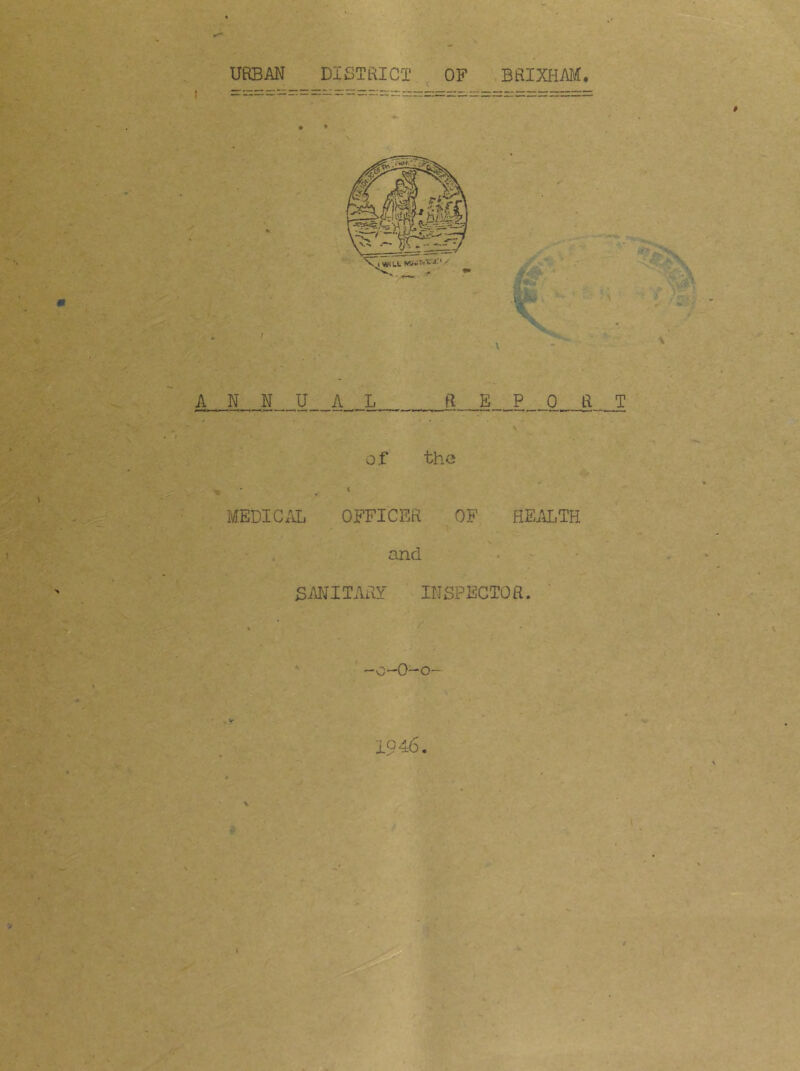 ANNUAL REPORT o.f the - ^ i MEDIC;U. OFFICER OF HE.U:,TH and SAI'JITARY INSPECTOR. -o-O-o- 1946