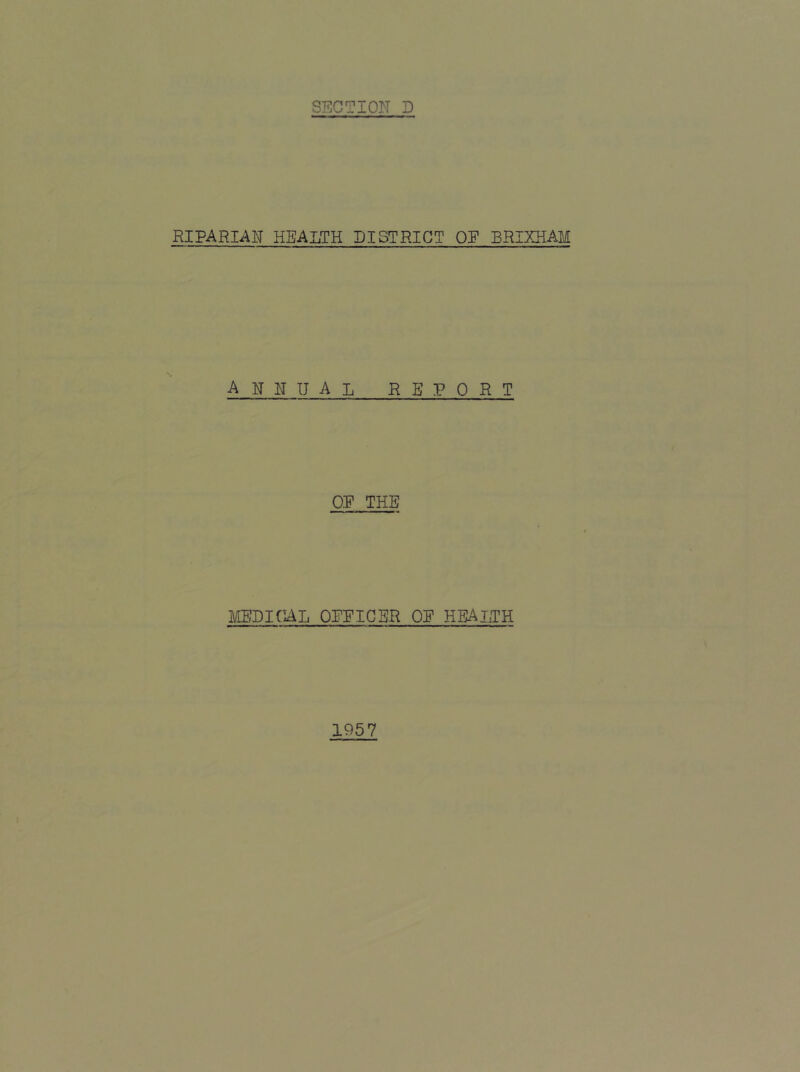 SECTION D RIPARIAN HEALTH DISTRICT OE BRIXHAM annual report OP THE MEDICAL OPPIGSR OP HEALTH 1957