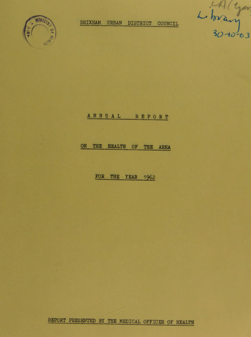 -*giy ?6>'^0'63 ANNUAL R E P 0 R T ON THE HEALTH OF THE AREA FOR THE YEAR 1962 REPORT PRESENTED BY THE MEDICAL OFFICER OF HEALTH