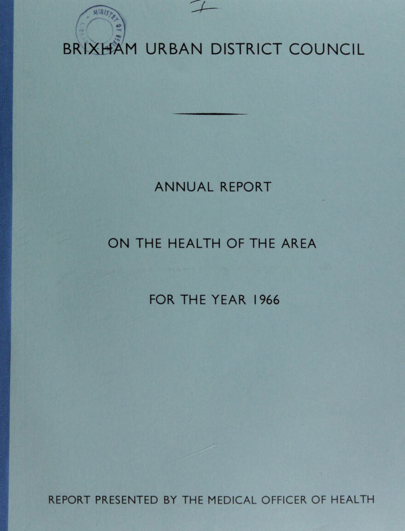 brixkAm urban district council ANNUAL REPORT ON THE HEALTH OF THE AREA FOR THE YEAR 1966 REPORT PRESENTED BY THE MEDICAL OFFICER OF HEALTH