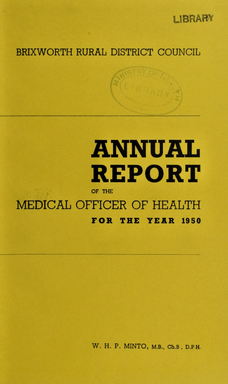 LIBRARY BRIXWORTH RURAL DISTRICT COUNCIL ANNUAL REPORT OF THE MEDICAL OFFICER OF HEALTH FOR THE YEAR 1950