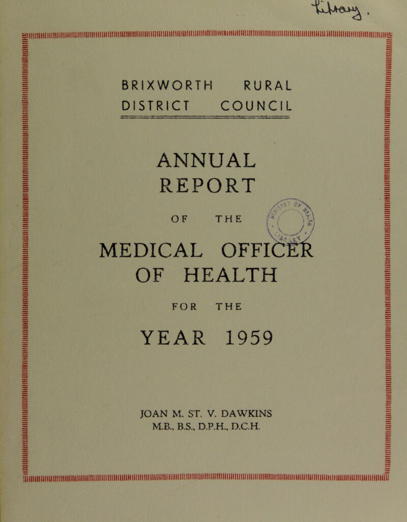 iiitiiiitiiiiiiiiiiiiitiiiiitiiiiMniitiiiitiiiiiiiiitiiiitiiitiiiuiiiiifitiiti BRIXWORTH RURAL DISTRICT COUNCIL ANNUAL REPORT OF THE -<,vv P/X 0 y - ■ !!< / ' T:- f v.w-7 MEDICAL OF HEALTH FOR THE YEAR 1959 JOAN M. ST. V. DAWKINS