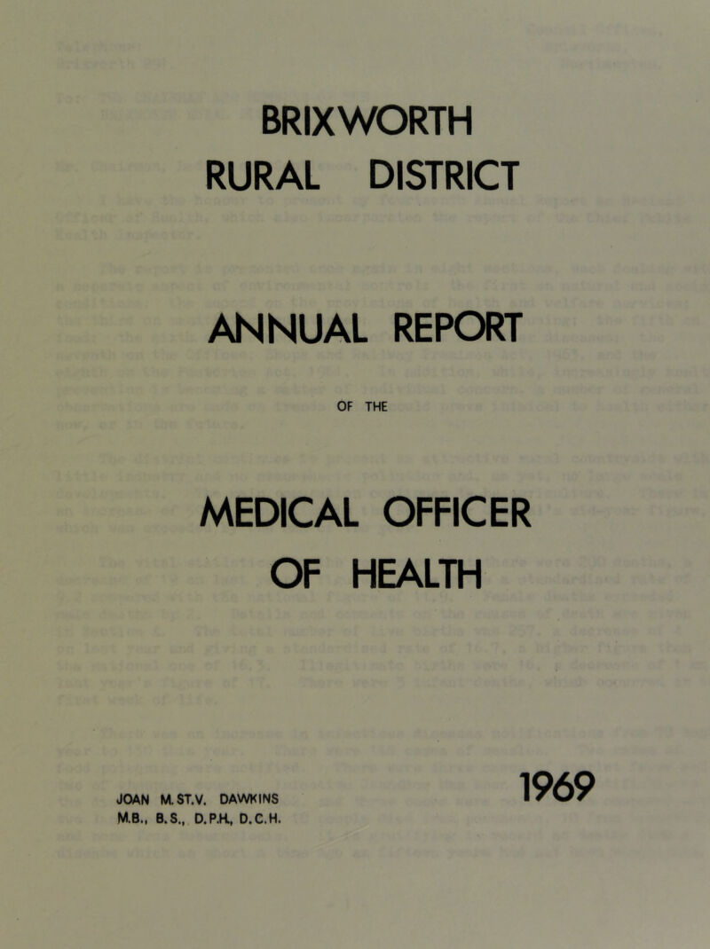BRIX WORTH RURAL DISTRICT ANNUAL REPORT MEDICAL OFFICER OF HEALTH M.B., B.S., D.P.K, D.C.H. 1969