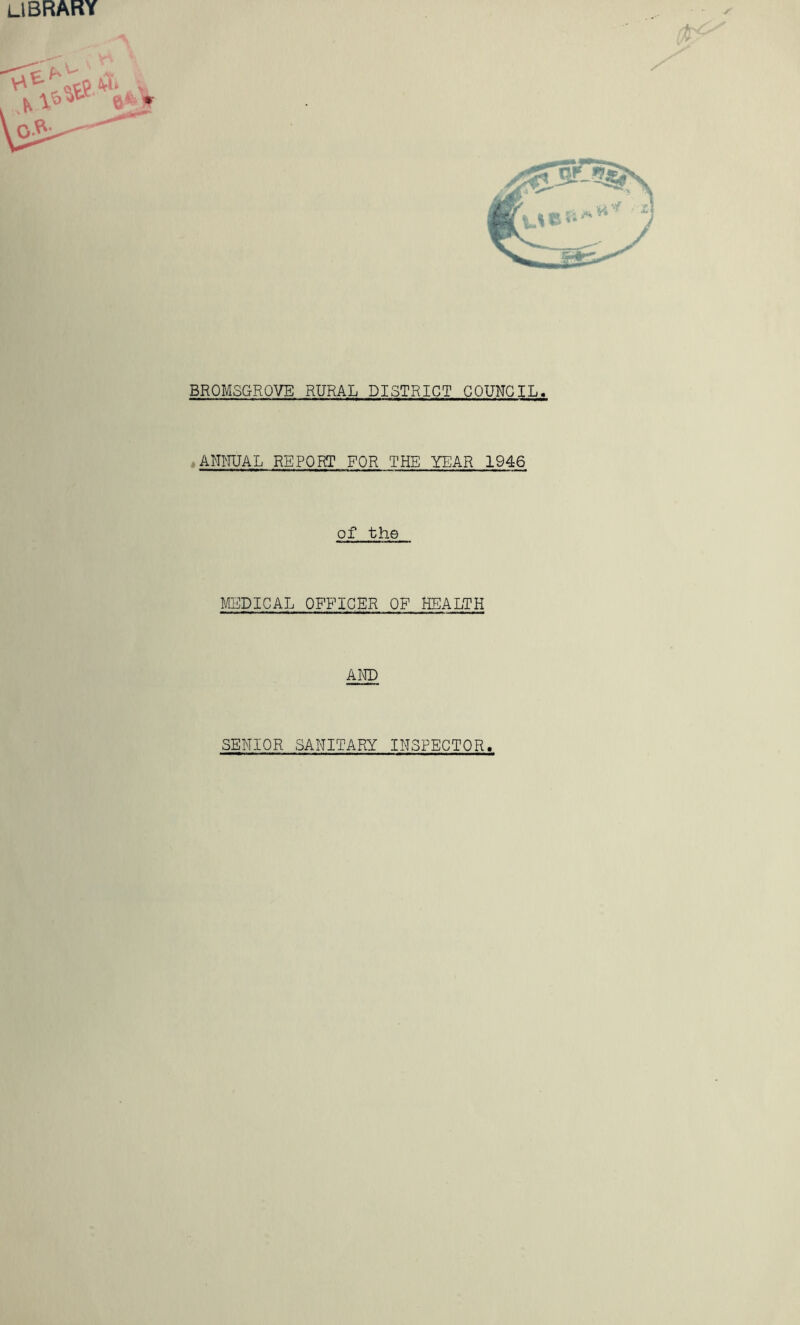 library BROMSGRQVE RURAL DISTRICT COUNCIL. ACTUAL REPORT FOR THE YEAR 1946 of the MEDICAL OFFICER OF HEALTH AND SENIOR SANITARY INSPECTOR