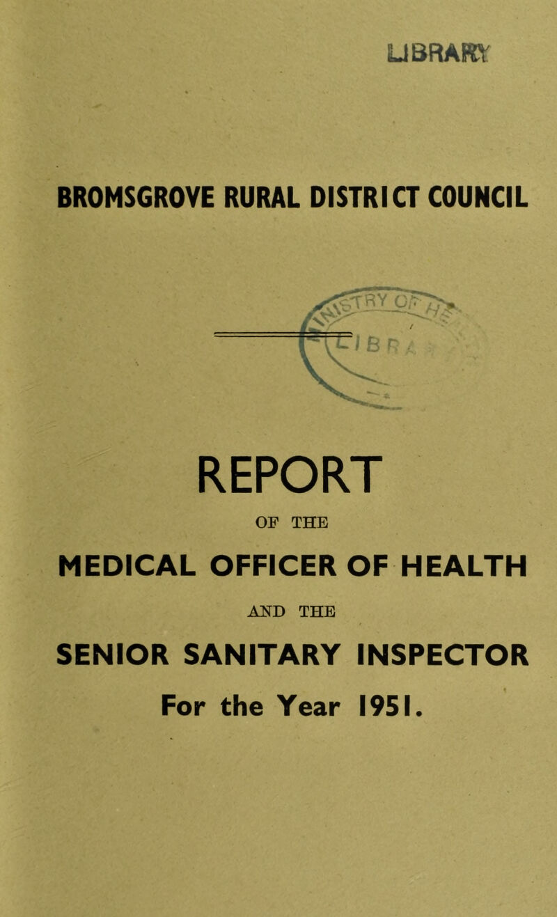 UBRAfrt BROMSGROYE RURAL DISTRICT COUNCIL REPORT OP THE MEDICAL OFFICER OF HEALTH AND THE SENIOR SANITARY INSPECTOR For the Year 1951.