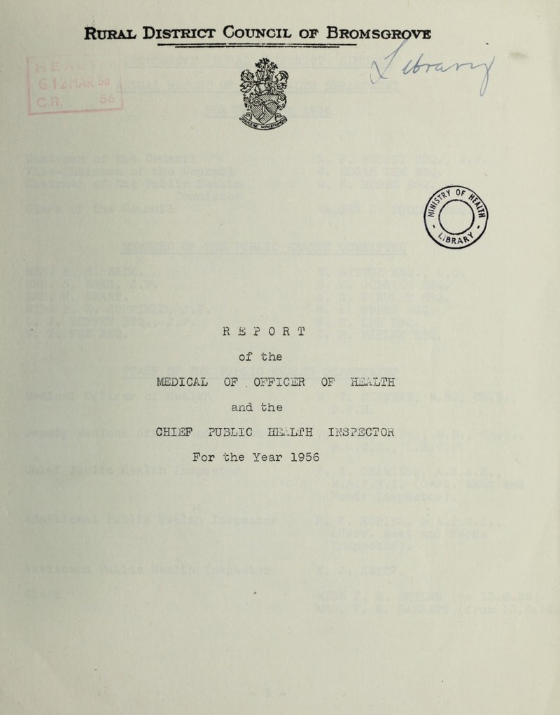 Rural District Council of Bromsgrove REPORT of the MEDICAL OF . OFFICER OF HEALTH and the CHIEF PUBLIC HEALTH INSPECTOR For the Year 1956