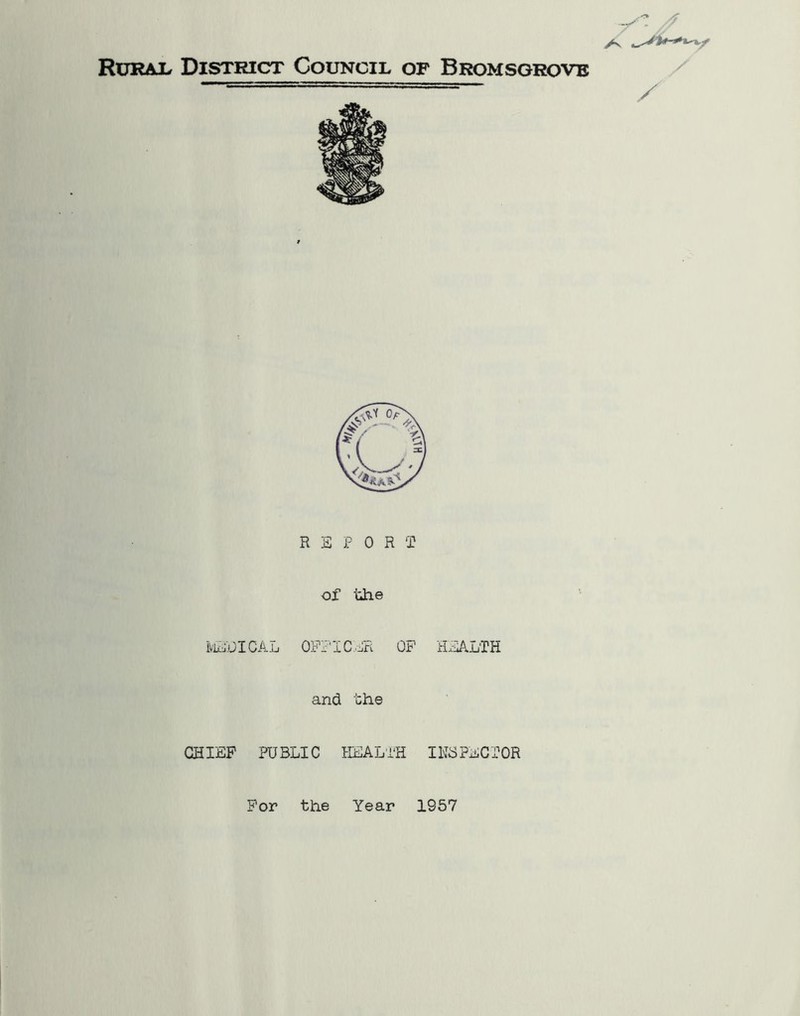 RmtiU. District Council of Bromsgrovb / R E P 0 R 2 of the MiiJICAL OFFICER OF HEALTH and the CHIEF PUBLIC HEALTH IN3PECFOR For the Year 1957