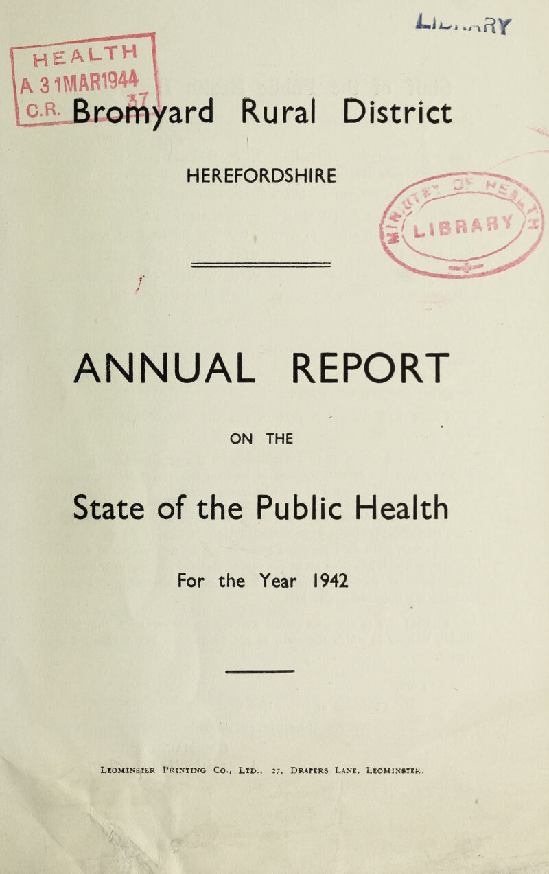 Rural District ANNUAL REPORT ON THE State of the Public Health For the Year 1942 Leominsier Printing Co., ltd., 27, Drapers Lane, Leominster.