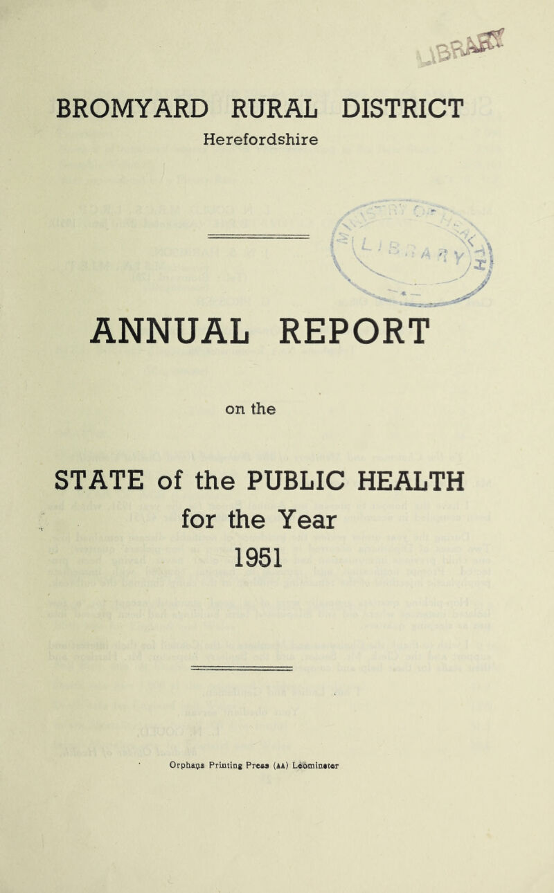 BROMYARD RURAL DISTRICT Herefordshire ANNUAL REPORT on the STATE of the PUBLIC HEALTH for the Year 1951 Orphans Printing Press (aa) Leominster