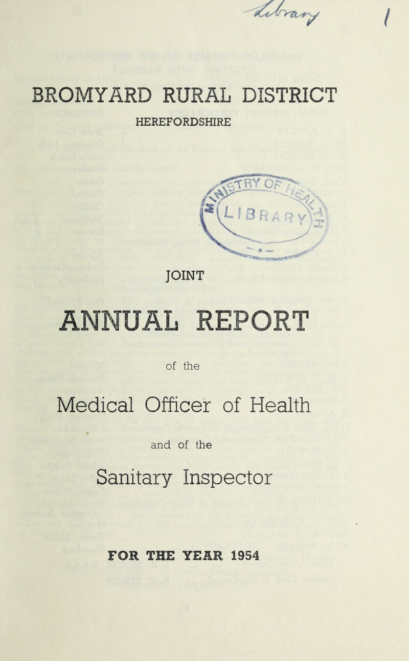 / BROMYARD RURAL DISTRICT HEREFORDSHIRE ANNUAL REPORT of the Medical Officer of Health and of the Sanitary Inspector FOR THE YEAR 1954