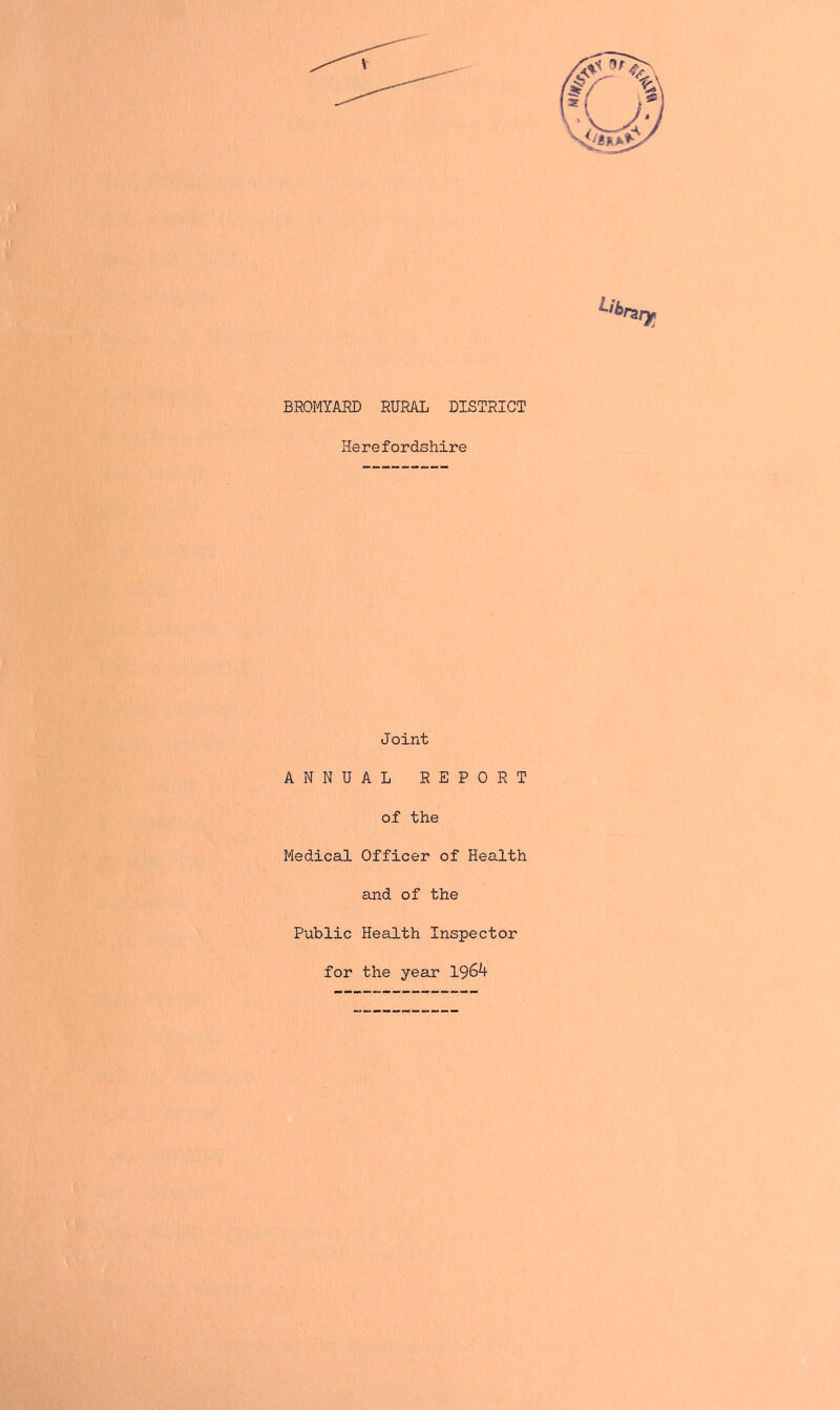 BROMYARD RURAL DISTRICT Herefordshire Joint ANNUAL REPORT of the Medical Officer of Health and of the Public Health Inspector for the year 1964