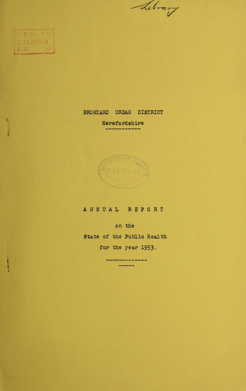 ■ t BROMYARD URBAN DISTRICT * Herefordshire I I ANNUAL REPORT on the State of the Public Health for the year 1953- j I t —