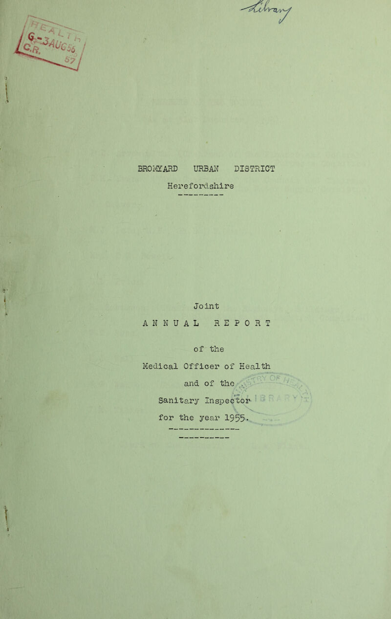 BROlvjYARD URBAN DISTRICT Herefordshire Joint ANNUAL REPORT of the Medical Officer of Health and of the ' N Sanitary Inspector for the year 1955*