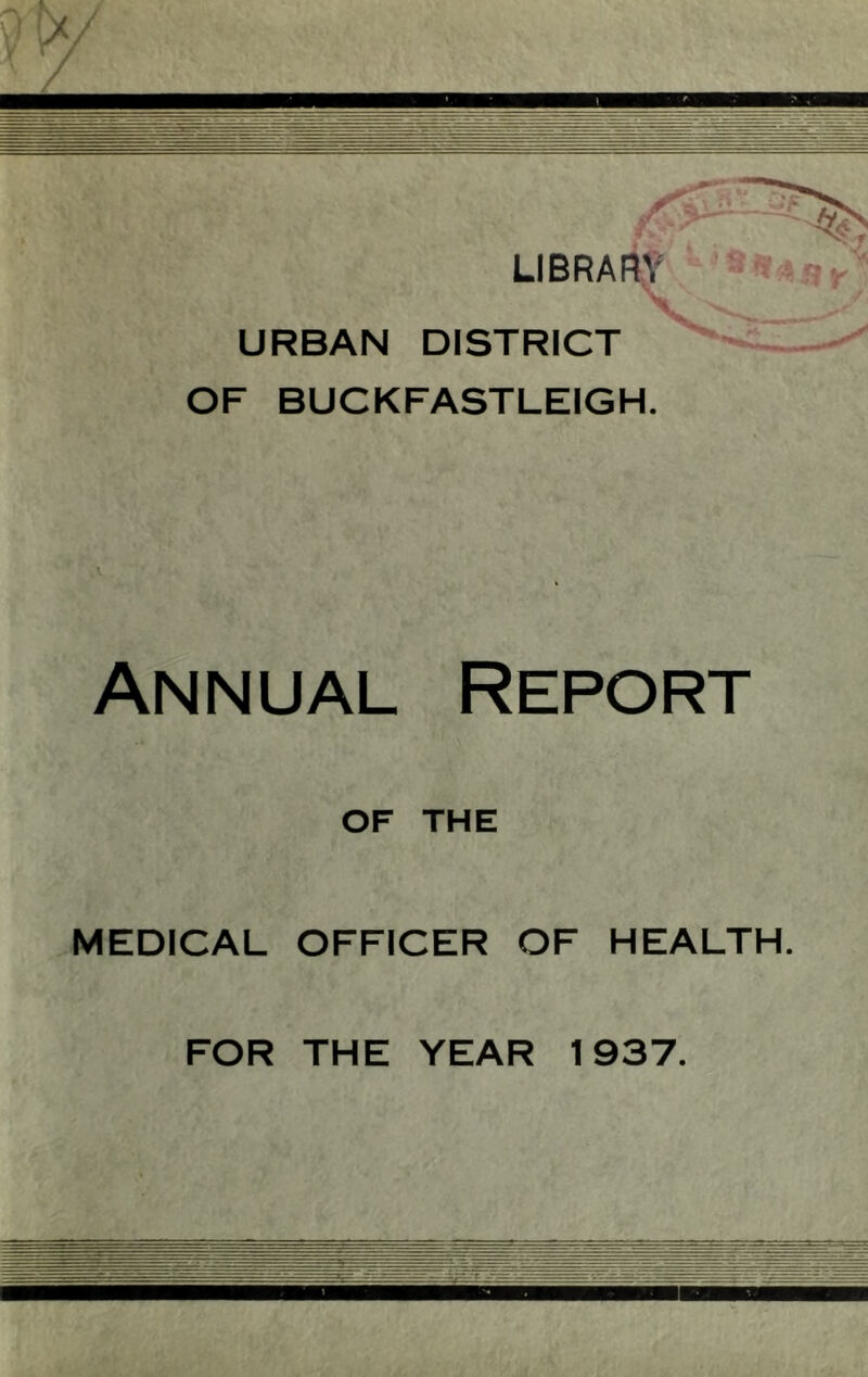 LIBRARY URBAN DISTRICT OF BUCKFASTLEIGH. Annual Report OF THE MEDICAL OFFICER OF HEALTH FOR THE YEAR 1937.