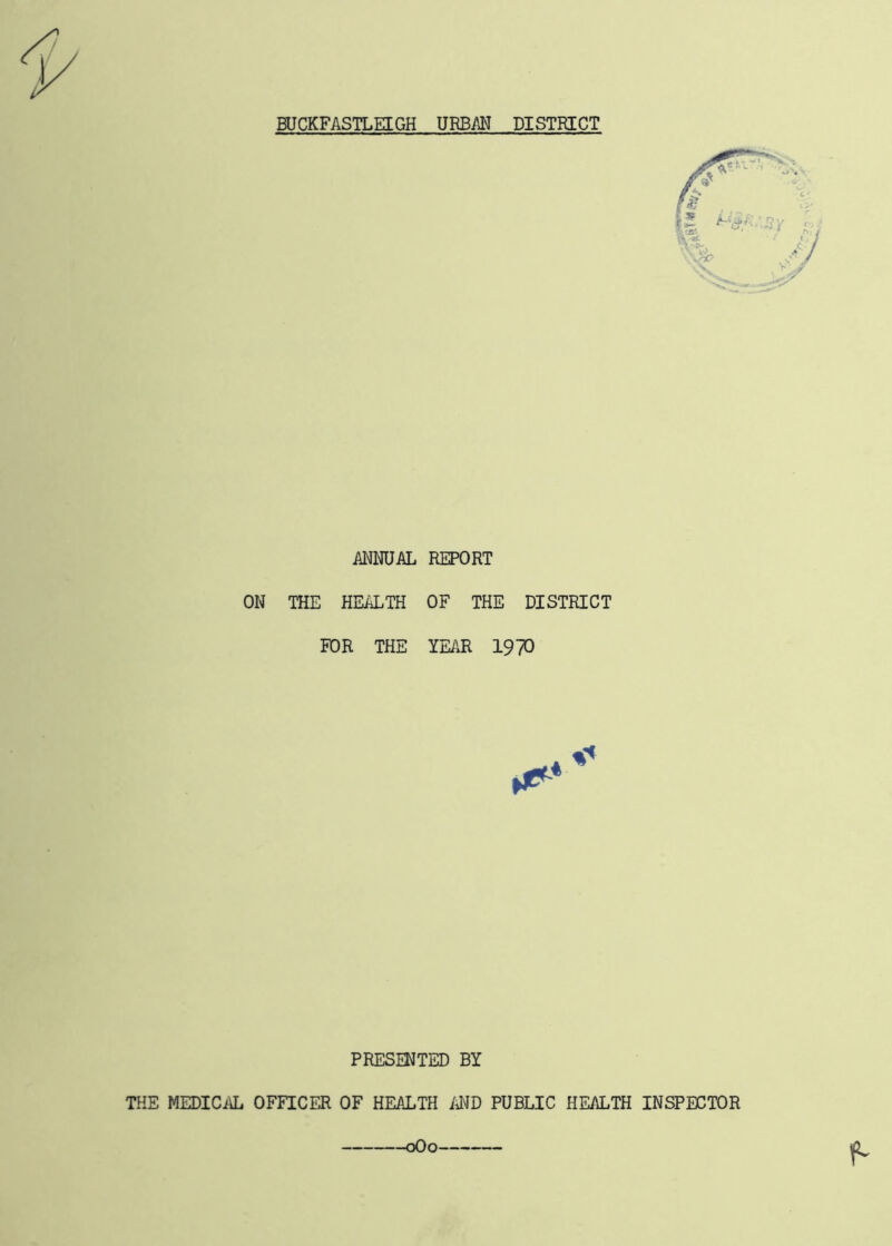 ANNUAL REPORT ON THE HEALTH OF THE DISTRICT FOR THE YEAR 19/0 PRESJUTED BY THE MEDICi\L OFFICER OF HEALTH AND PUBLIC HEALTH INSPECTOR oOo