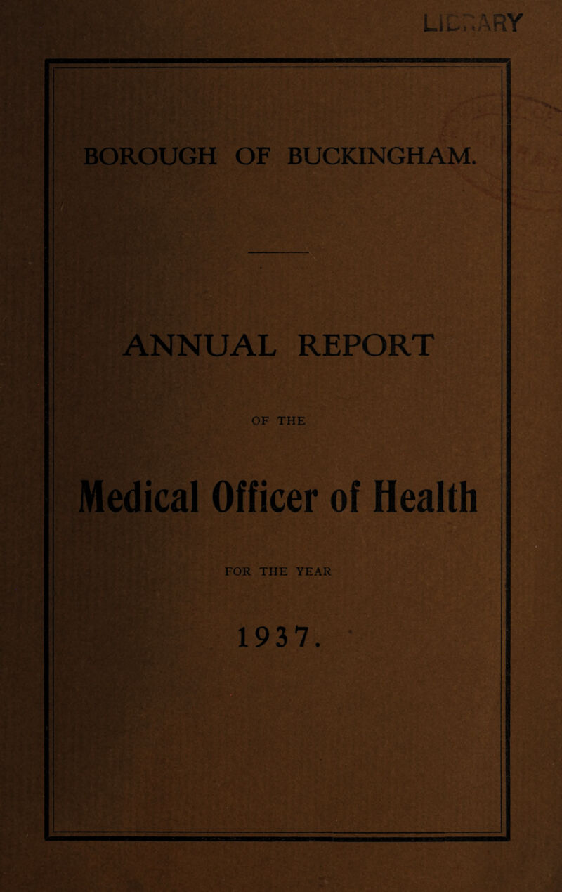 LiLr:ARY?=>! BOROUGH OF BUCKINGHAM. I, Wt: rv^- ss“f ANNUAL REPORT OF THE Medical Officer of Health FOR THE YEAR