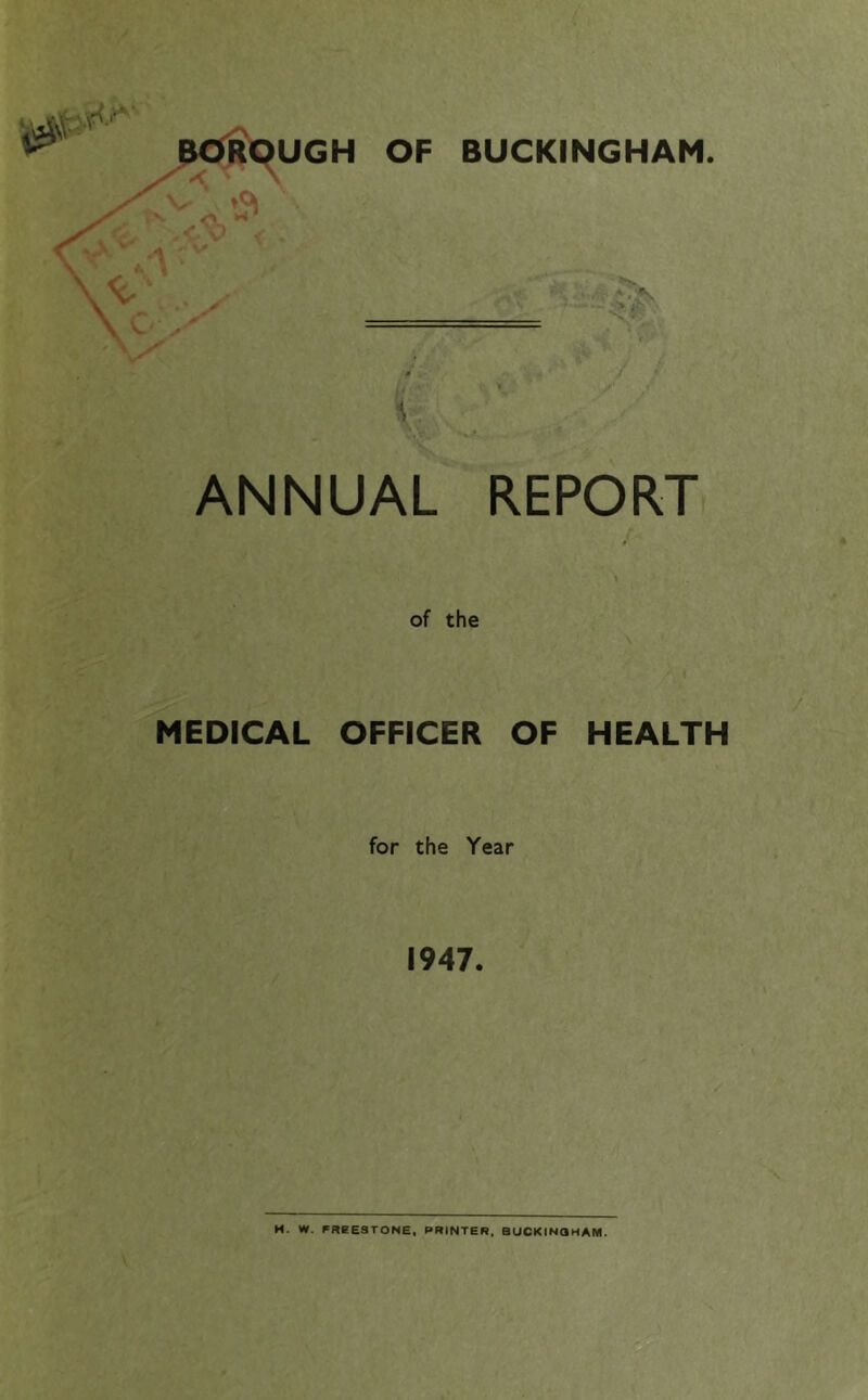 P<}R9UGH OF BUCKINGHAM. -1 I*. 0 i ANNUAL REPORT MEDICAL of the OFFICER OF HEALTH for the Year 1947. M. W. FREESTONE, PRINTER. BUCKINaHAM.