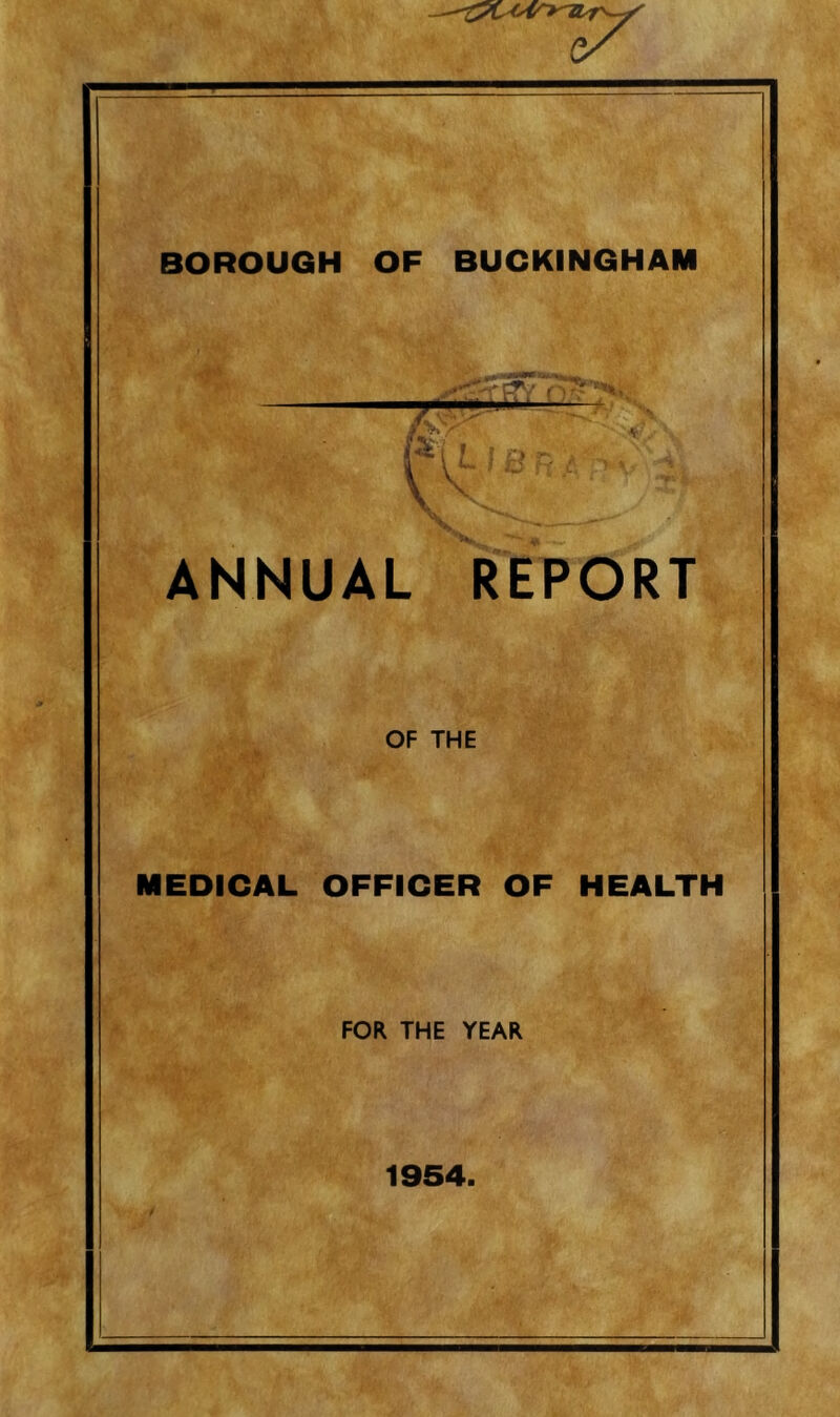 BOROUGH OF BUCKINGHAM ANNUAL REPORT OF THE MEDICAL OFFICER OF HEALTH FOR THE YEAR 1954.