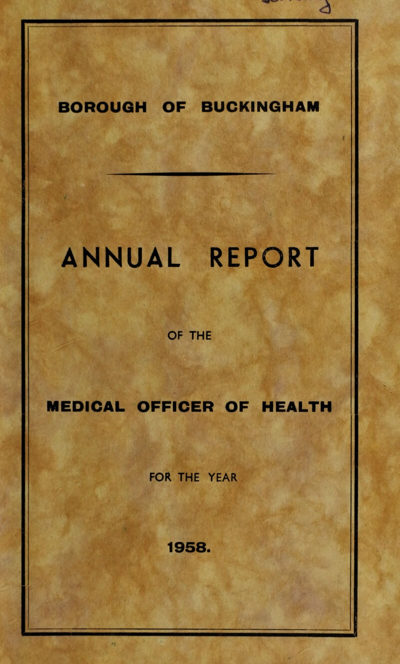 BOROUGH OF BUCKINGHAM ANNUAL REPORT OF THE MEDICAL OFFICER OF HEALTH FOR THE YEAR 1958.