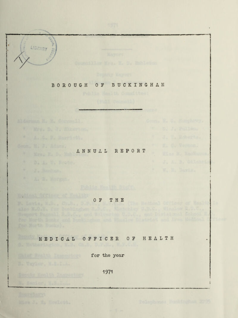 BOROU&H OF BUCKINGHAM ANNUAL REPORT ! I 0 F T H E MEDICAL OFFICER OF HEALTH for the year i 1971 » I ! L
