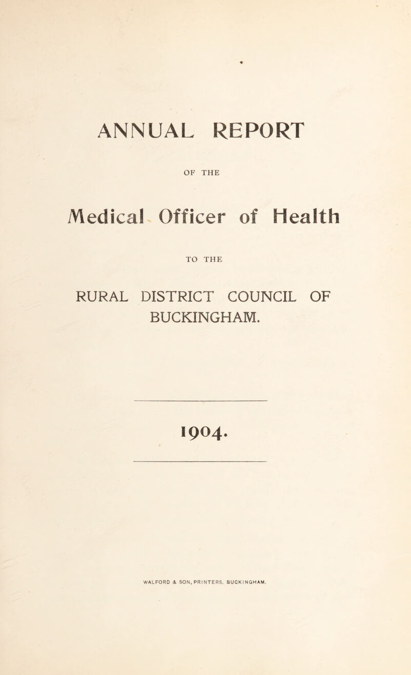 ANNUAL REPORT OF THE Medical Officer of Health TO THE RURAL DISTRICT COUNCIL OF BUCKINGHAM. 1904.