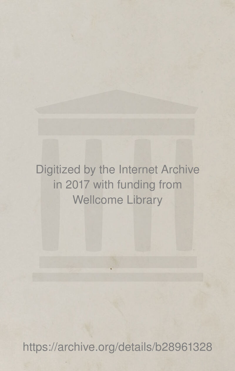 Digitized by the Internet Archive in 2017 with funding from Wellcome Library https ://arch ive.org/detai Is/b28961328
