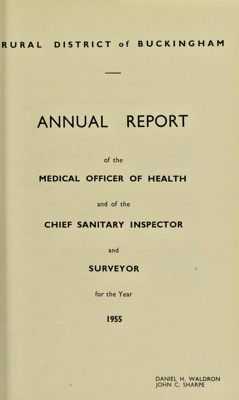 RURAL DISTRICT of BUCKINGHAM ANNUAL REPORT of the MEDICAL OFFICER OF HEALTH and of the CHIEF SANITARY INSPECTOR and SURVEYOR for the Year 1955 DANIEL H. WALDRON JOHN C. SHARPE