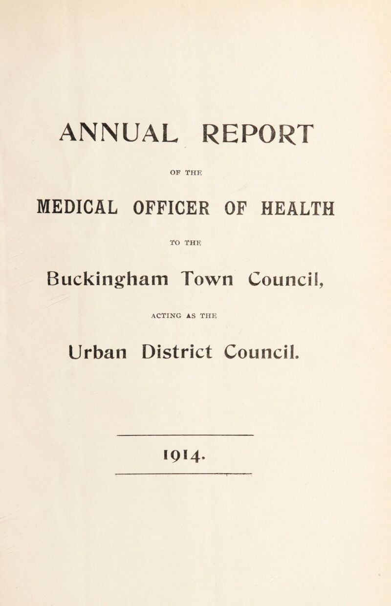 ANNUAL REPORT GF THE MEDICAL OFFICER OF HEALTH TO THE Buckingham Town Council, acting as the Urban District Council. 1914.