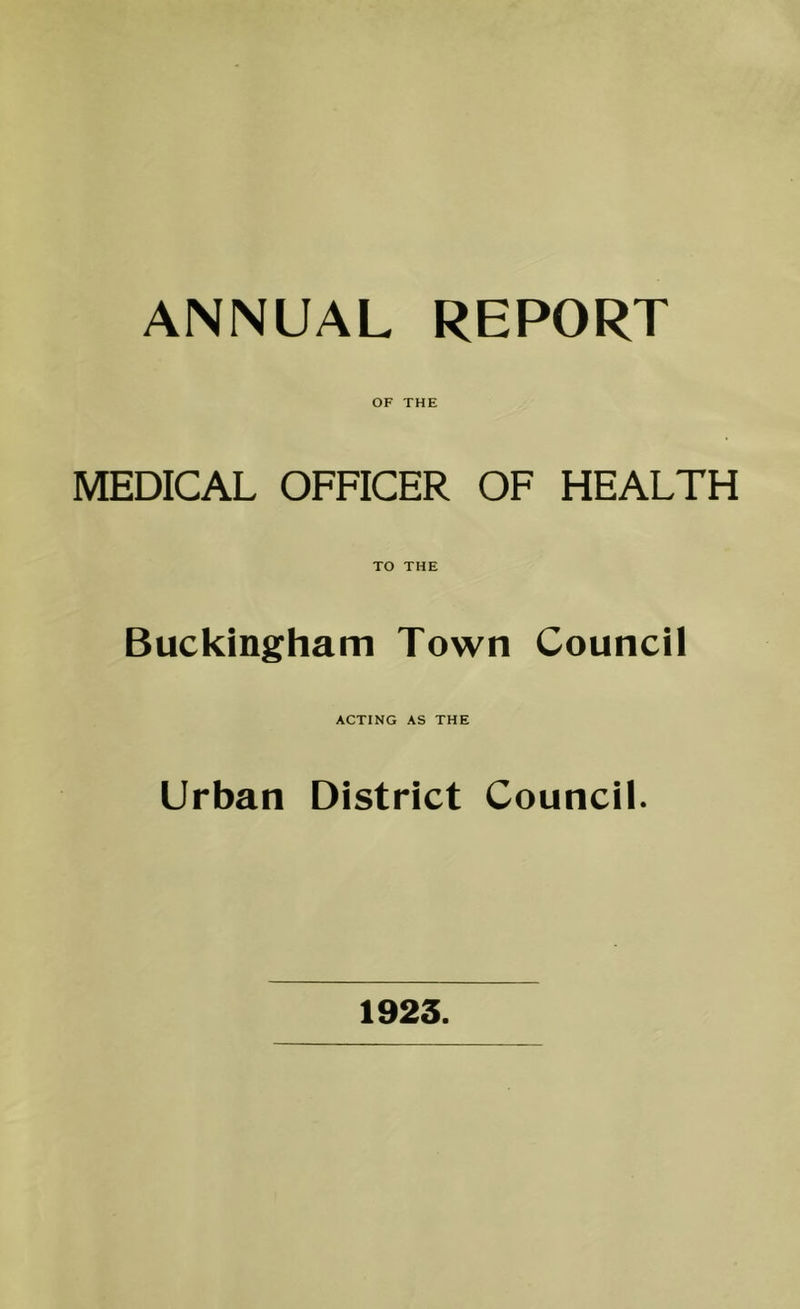 ANNUAL REPORT OF THE MEDICAL OFFICER OF HEALTH TO THE Buckingham Town Council ACTING AS THE Urban District Council. 1923.