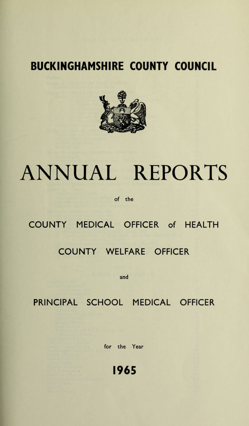 ANNUAL REPORTS of the COUNTY MEDICAL OFFICER of HEALTH COUNTY WELFARE OFFICER and PRINCIPAL SCHOOL MEDICAL OFFICER for the Year 1965