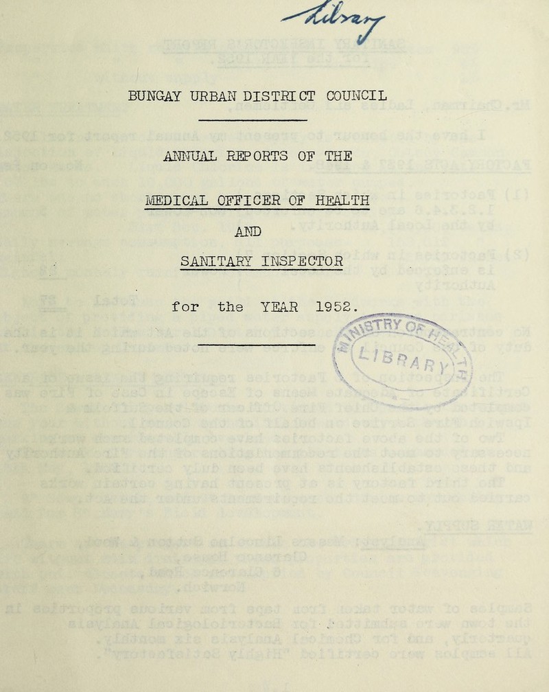 BUNGAY URBAN DISTRICT COUNCIL AlCJUilL REPORTS OF THE aedical officer of health AND SANITARY INSPECTOR for the YEAR 1952.